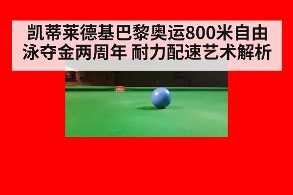 凯蒂莱德基巴黎奥运800米自由泳夺金两周年 耐力配速艺术解析