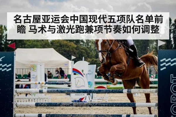 名古屋亚运会中国现代五项队名单前瞻 马术与激光跑兼项节奏如何调整